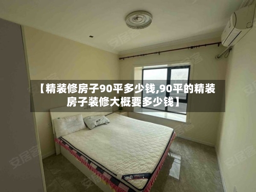 【精装修房子90平多少钱,90平的精装房子装修大概要多少钱】-第2张图片