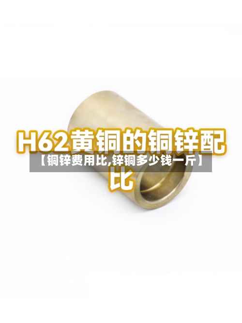 【铜锌费用比,锌铜多少钱一斤】-第2张图片