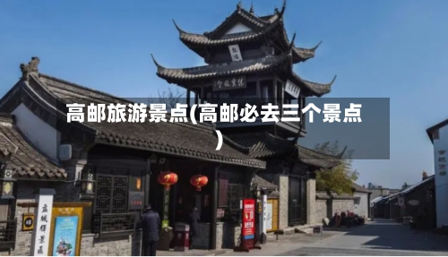 高邮旅游景点(高邮必去三个景点)