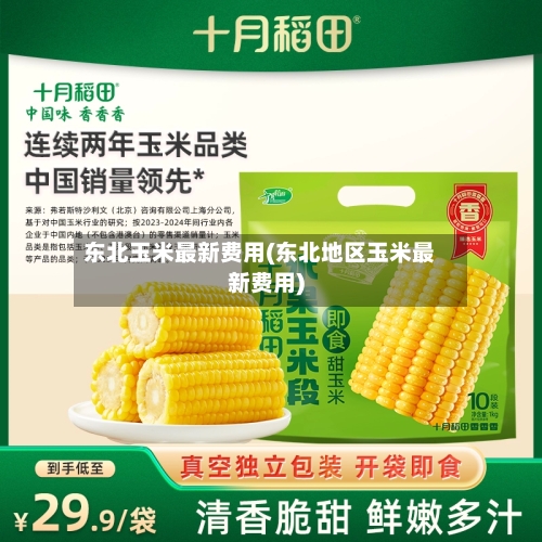 东北玉米最新费用(东北地区玉米最新费用)