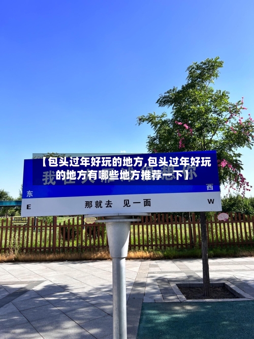 【包头过年好玩的地方,包头过年好玩的地方有哪些地方推荐一下】-第2张图片
