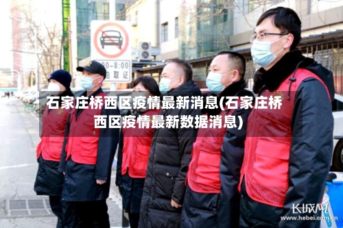 石家庄桥西区疫情最新消息(石家庄桥西区疫情最新数据消息)-第2张图片