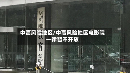 中高风险地区/中高风险地区电影院一律暂不开放-第2张图片