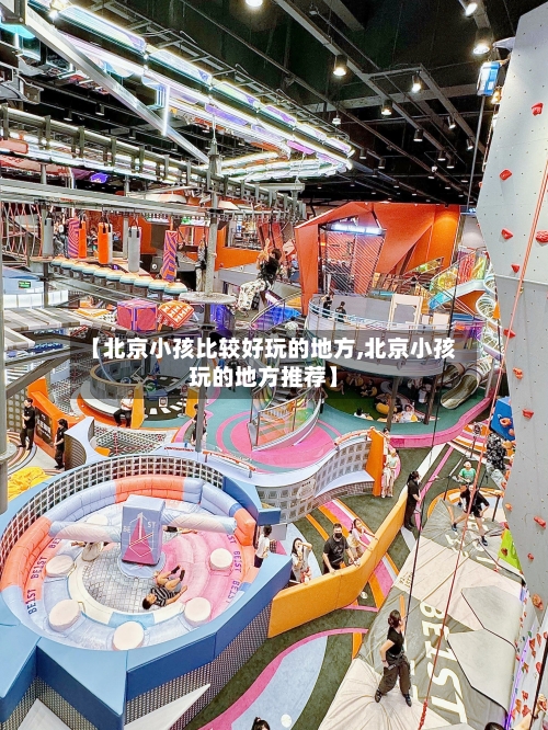 【北京小孩比较好玩的地方,北京小孩玩的地方推荐】-第2张图片