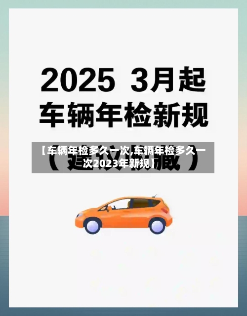 【车辆年检多久一次,车辆年检多久一次2023年新规】-第2张图片