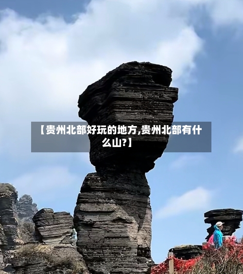 【贵州北部好玩的地方,贵州北部有什么山?】-第3张图片
