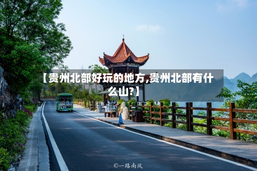 【贵州北部好玩的地方,贵州北部有什么山?】