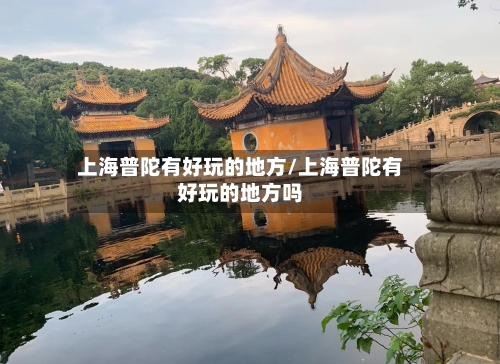 上海普陀有好玩的地方/上海普陀有好玩的地方吗