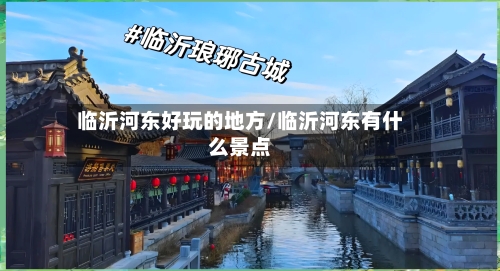 临沂河东好玩的地方/临沂河东有什么景点
