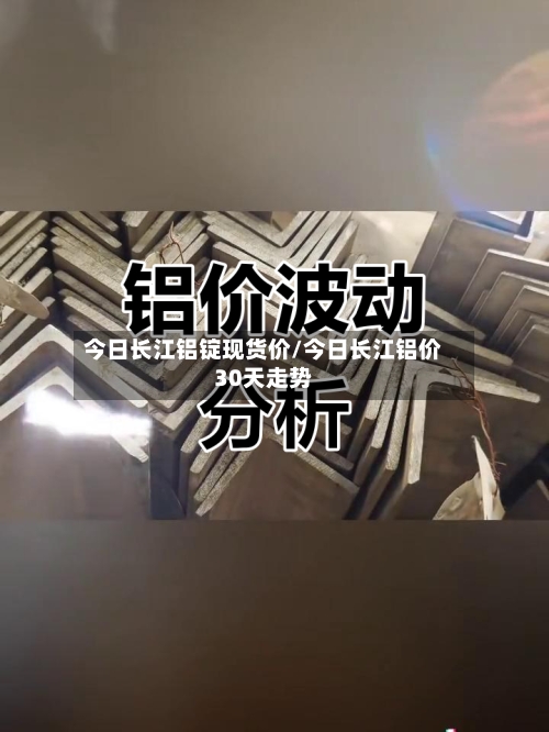 今日长江铝锭现货价/今日长江铝价30天走势-第2张图片