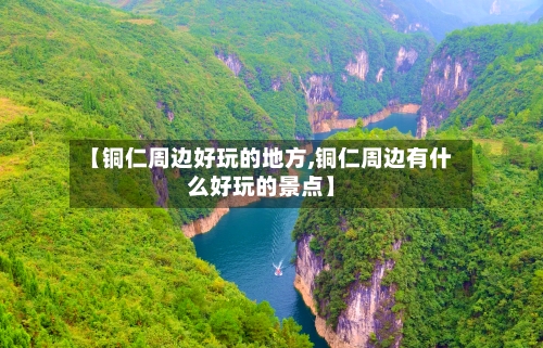 【铜仁周边好玩的地方,铜仁周边有什么好玩的景点】-第3张图片