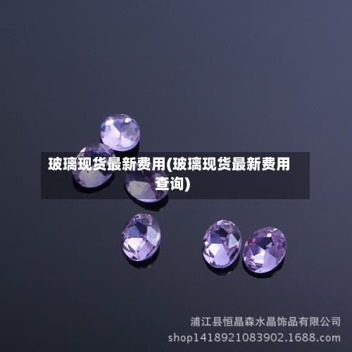 玻璃现货最新费用(玻璃现货最新费用查询)-第2张图片