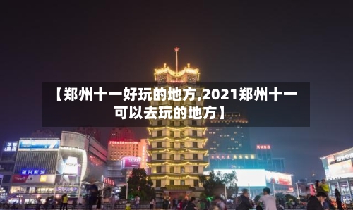 【郑州十一好玩的地方,2021郑州十一可以去玩的地方】-第2张图片