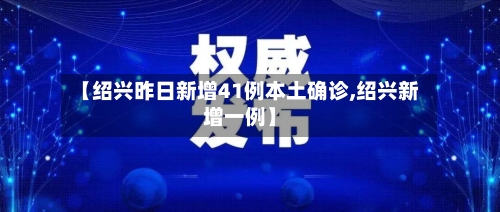 【绍兴昨日新增41例本土确诊,绍兴新增一例】-第3张图片