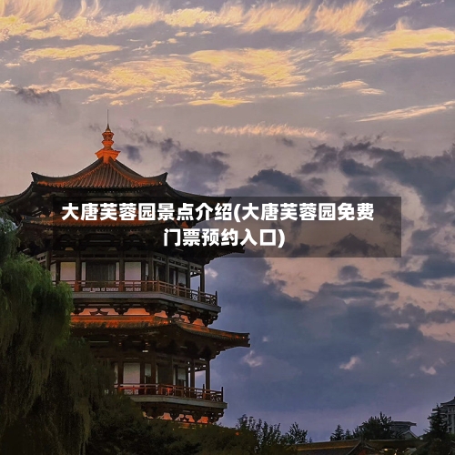 大唐芙蓉园景点介绍(大唐芙蓉园免费门票预约入口)-第2张图片