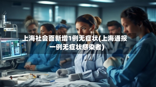 上海社会面新增1例无症状(上海通报一例无症状感染者)