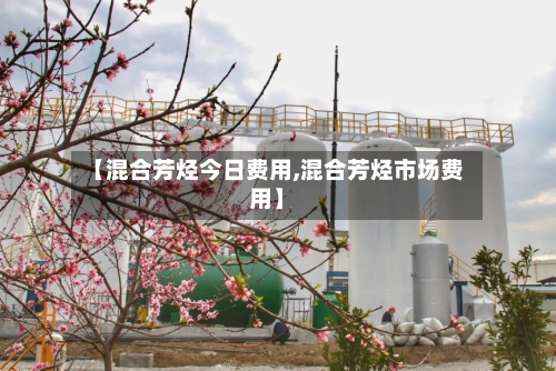 【混合芳烃今日费用,混合芳烃市场费用】