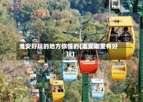 淮安好玩的地方你懂的(淮安哪里有好玩)