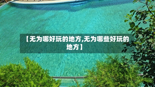 【无为哪好玩的地方,无为哪些好玩的地方】-第2张图片
