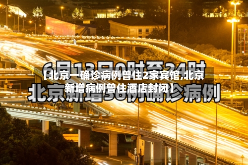 【北京一确诊病例曾住2家宾馆,北京新增病例曾住酒店封闭】