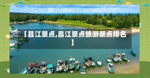 【昌江景点,昌江景点旅游景点排名】