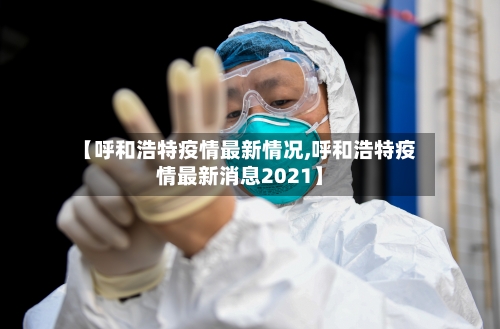 【呼和浩特疫情最新情况,呼和浩特疫情最新消息2021】-第2张图片
