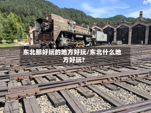 东北那好玩的地方好玩/东北什么地方好玩?-第2张图片