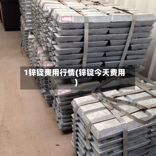 1锌锭费用行情(锌锭今天费用)-第2张图片