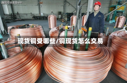 现货铜受哪些/铜现货怎么交易