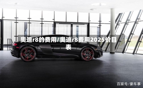 奥迪r8的费用/奥迪r8费用2025价目表