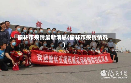 榆林市疫情最新消息(榆林市疫情情况)