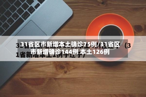 31省区市新增本土确诊75例/31省区市新增确诊144例 本土126例-第2张图片
