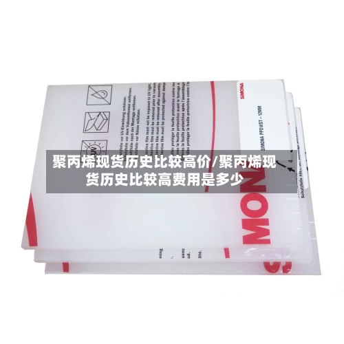 聚丙烯现货历史比较高价/聚丙烯现货历史比较高费用是多少-第2张图片