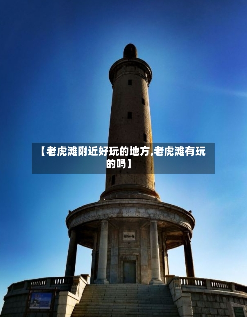 【老虎滩附近好玩的地方,老虎滩有玩的吗】-第2张图片