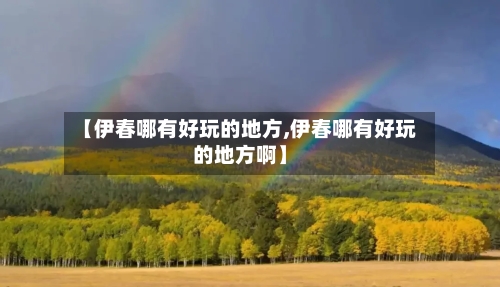 【伊春哪有好玩的地方,伊春哪有好玩的地方啊】
