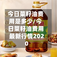 今日菜籽油费用是多少/今日菜籽油费用最新行情2020