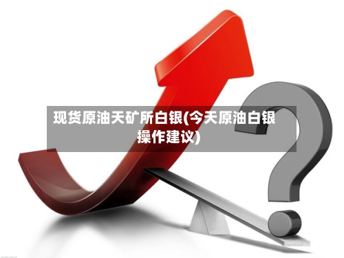现货原油天矿所白银(今天原油白银操作建议)-第3张图片