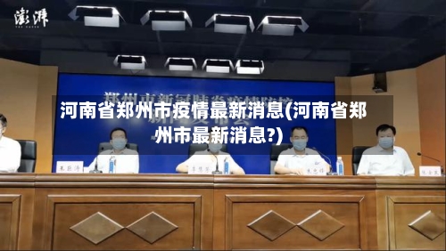 河南省郑州市疫情最新消息(河南省郑州市最新消息?)