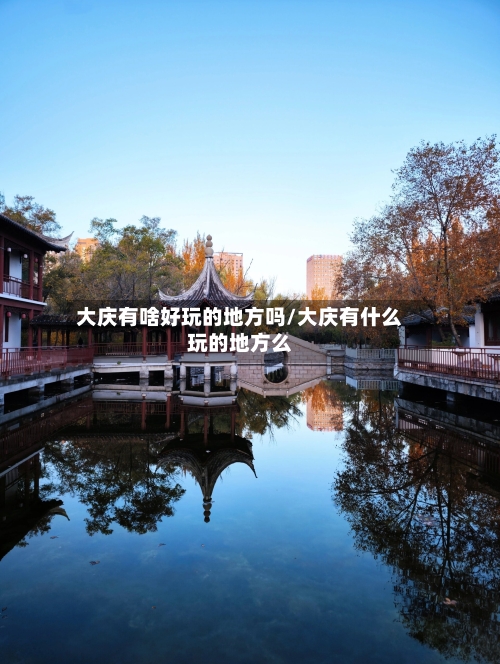 大庆有啥好玩的地方吗/大庆有什么玩的地方么-第3张图片