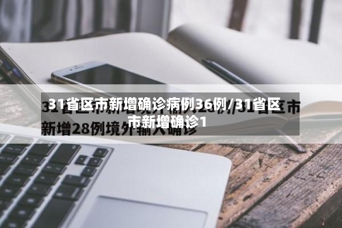 31省区市新增确诊病例36例/31省区市新增确诊1-第2张图片