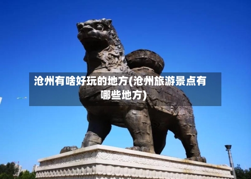 沧州有啥好玩的地方(沧州旅游景点有哪些地方)-第3张图片