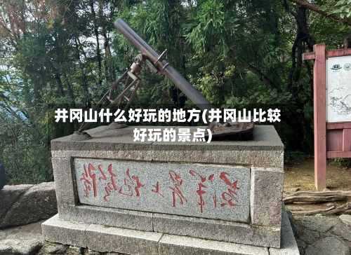 井冈山什么好玩的地方(井冈山比较好玩的景点)-第2张图片