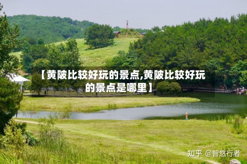 【黄陂比较好玩的景点,黄陂比较好玩的景点是哪里】-第2张图片