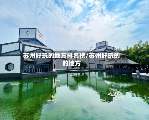 苏州好玩的地方排名榜/苏州好玩的的地方