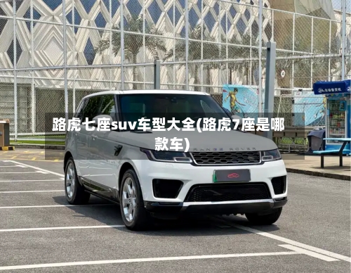 路虎七座suv车型大全(路虎7座是哪款车)