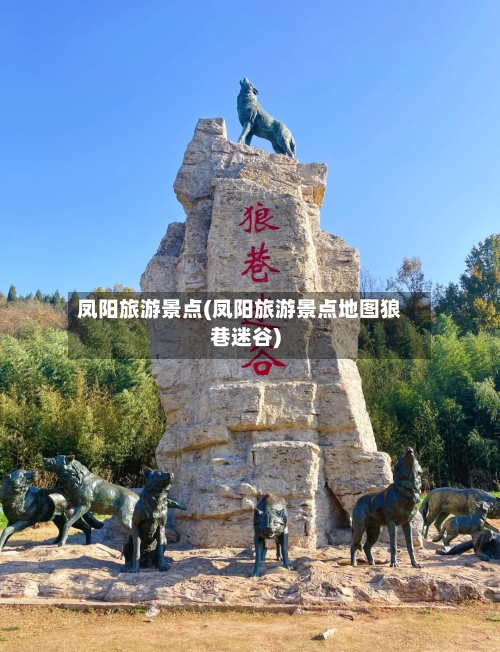 凤阳旅游景点(凤阳旅游景点地图狼巷迷谷)