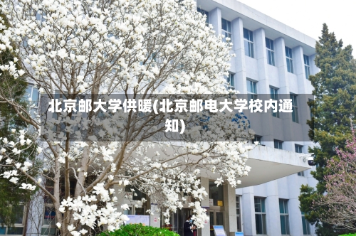 北京邮大学供暖(北京邮电大学校内通知)