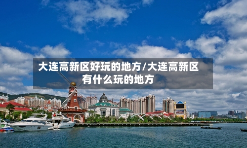 大连高新区好玩的地方/大连高新区有什么玩的地方-第2张图片