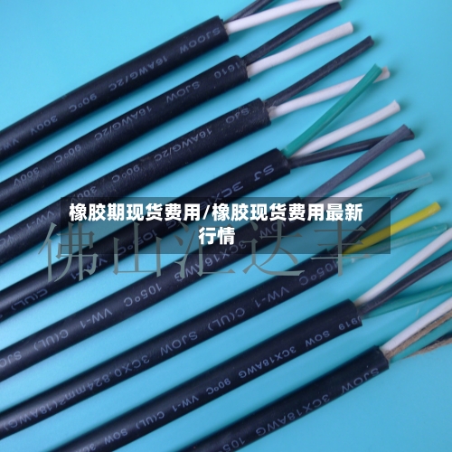 橡胶期现货费用/橡胶现货费用最新行情
