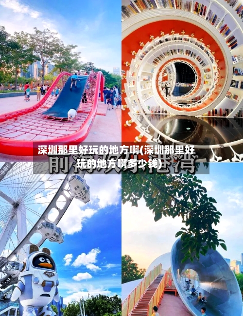 深圳那里好玩的地方啊(深圳那里好玩的地方啊多少钱)-第2张图片